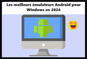 Les meilleurs émulateurs Android pour Windows en 2024
